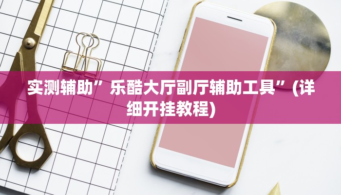 实测辅助”乐酷大厅副厅辅助工具”(详细开挂教程)