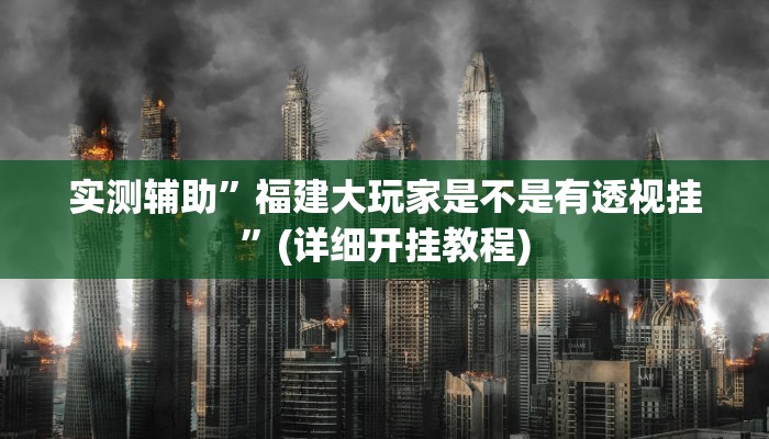 实测辅助”福建大玩家是不是有透视挂”(详细开挂教程)