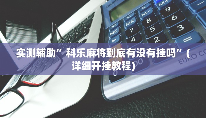 实测辅助”科乐麻将到底有没有挂吗”(详细开挂教程)