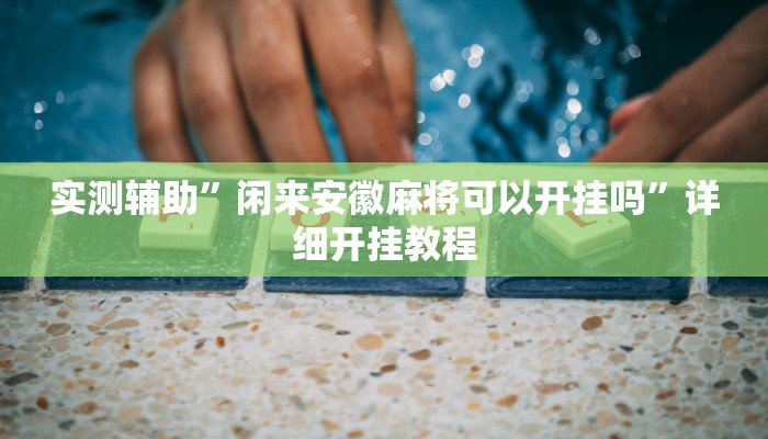 实测辅助”闲来安徽麻将可以开挂吗”详细开挂教程