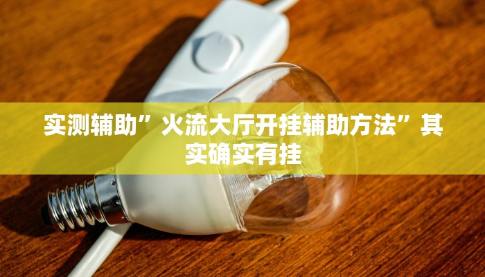 实测辅助”火流大厅开挂辅助方法”其实确实有挂