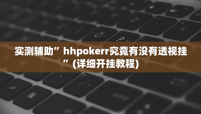 实测辅助”hhpokerr究竟有没有透视挂”(详细开挂教程)