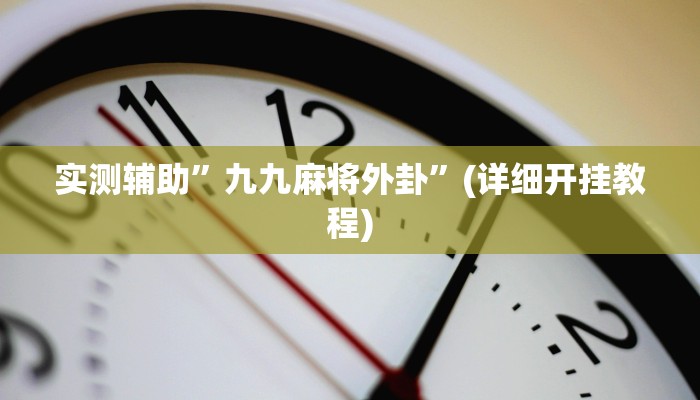 实测辅助”九九麻将外卦”(详细开挂教程)