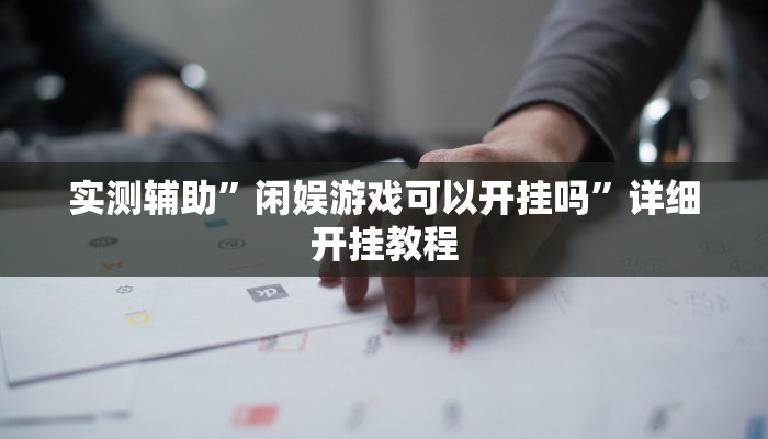实测辅助”闲娱游戏可以开挂吗”详细开挂教程
