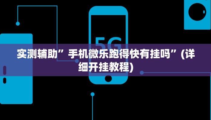 实测辅助”手机微乐跑得快有挂吗”(详细开挂教程)