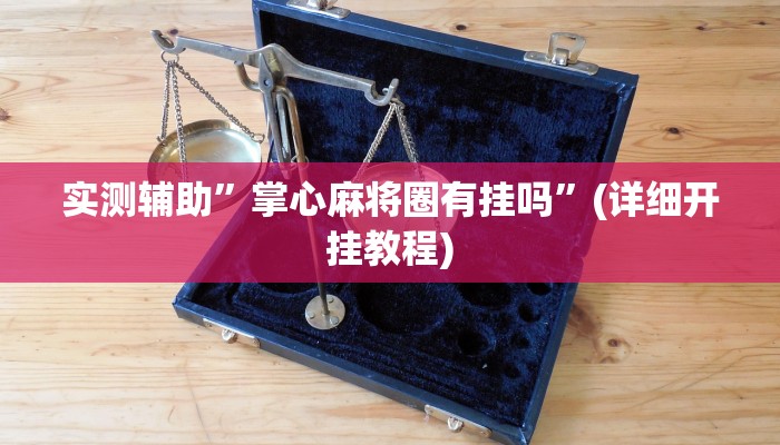 实测辅助”掌心麻将圈有挂吗”(详细开挂教程)