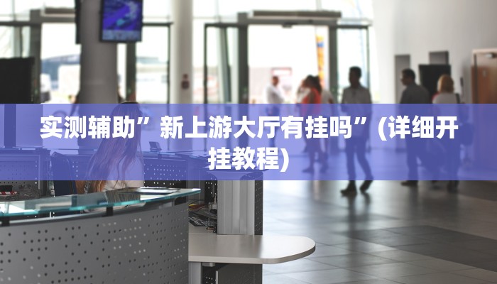 实测辅助”新上游大厅有挂吗”(详细开挂教程)