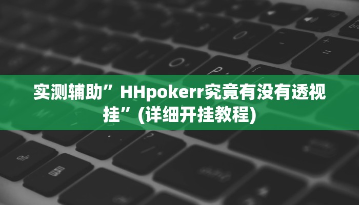 实测辅助”HHpokerr究竟有没有透视挂”(详细开挂教程)