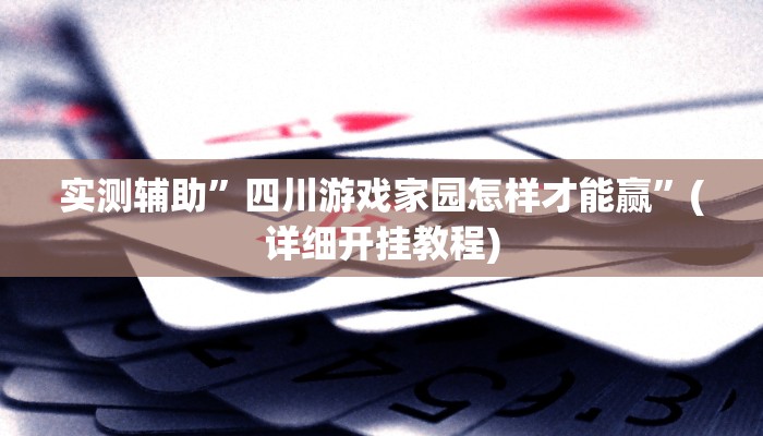 实测辅助”四川游戏家园怎样才能赢”(详细开挂教程)