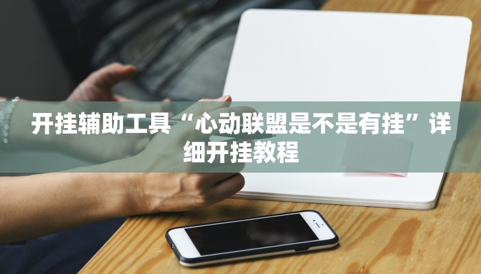 开挂辅助工具“心动联盟是不是有挂”详细开挂教程