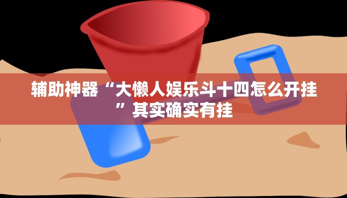 辅助神器“大懒人娱乐斗十四怎么开挂”其实确实有挂
