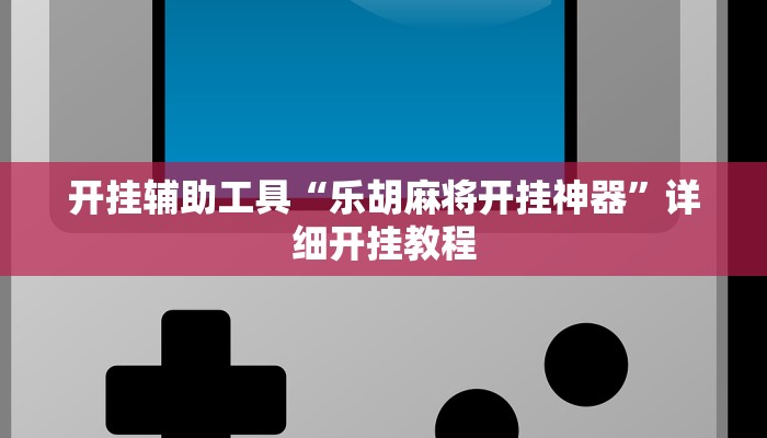 开挂辅助工具“乐胡麻将开挂神器”详细开挂教程