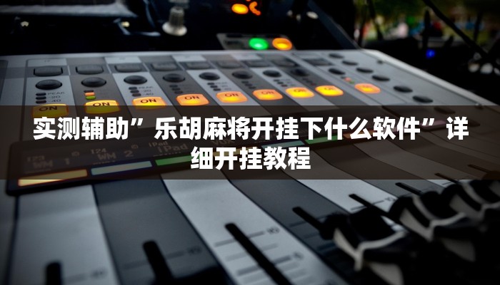 实测辅助”乐胡麻将开挂下什么软件”详细开挂教程