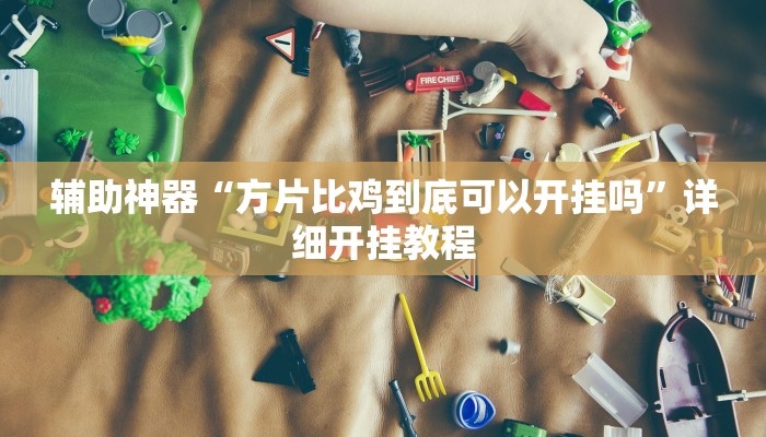 辅助神器“方片比鸡到底可以开挂吗”详细开挂教程