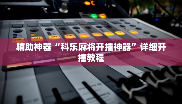辅助神器“科乐麻将开挂神器”详细开挂教程