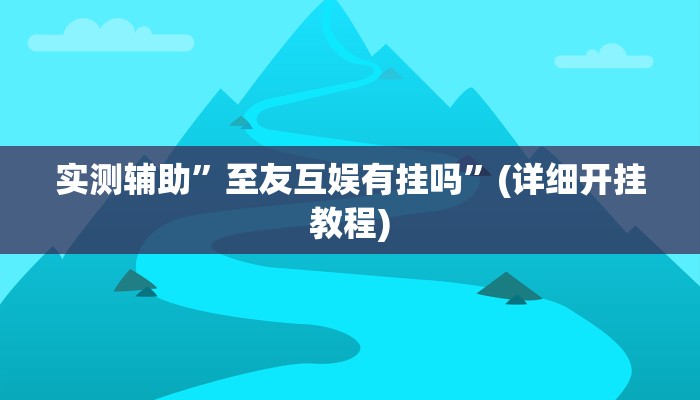 实测辅助”至友互娱有挂吗”(详细开挂教程)