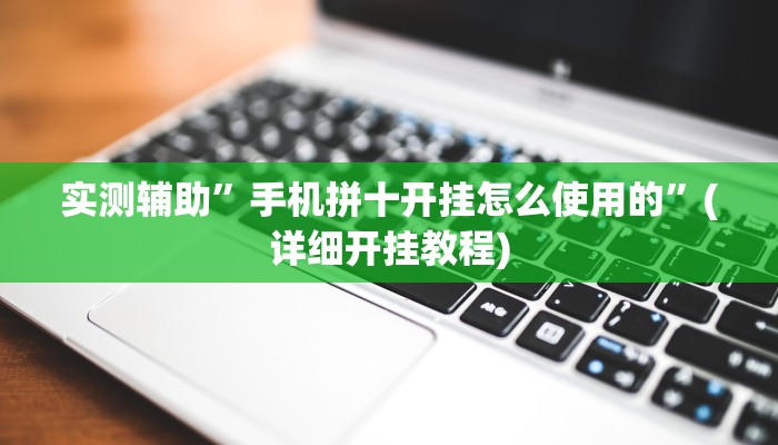 实测辅助”手机拼十开挂怎么使用的”(详细开挂教程)