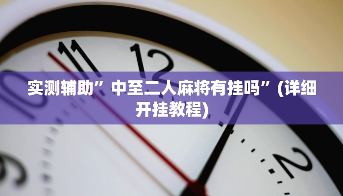 实测辅助”中至二人麻将有挂吗”(详细开挂教程)