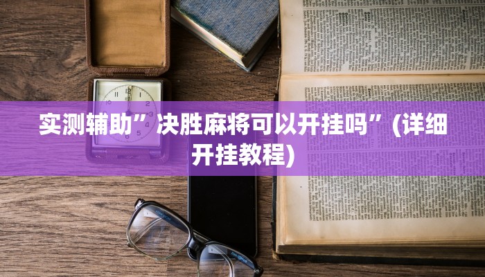 实测辅助”决胜麻将可以开挂吗”(详细开挂教程)