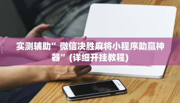 实测辅助”微信决胜麻将小程序助赢神器”(详细开挂教程)
