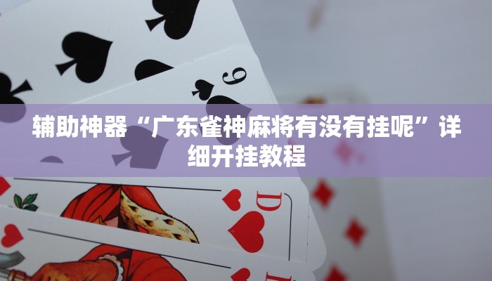辅助神器“广东雀神麻将有没有挂呢”详细开挂教程