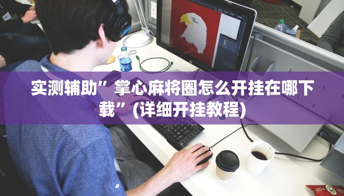实测辅助”掌心麻将圈怎么开挂在哪下载”(详细开挂教程)