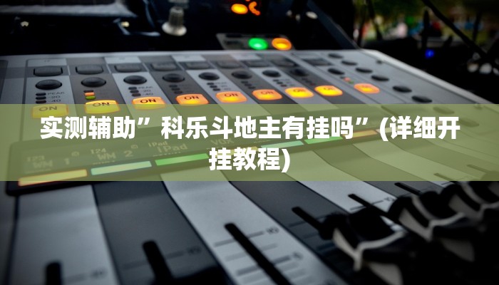 实测辅助”科乐斗地主有挂吗”(详细开挂教程)