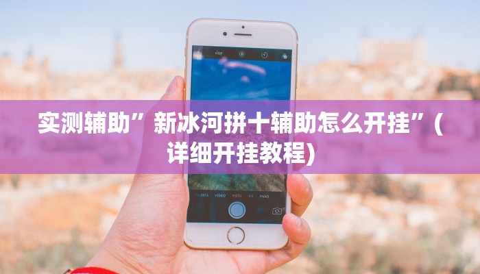 实测辅助”新冰河拼十辅助怎么开挂”(详细开挂教程)