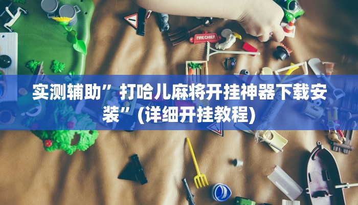 实测辅助”打哈儿麻将开挂神器下载安装”(详细开挂教程)