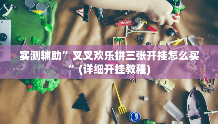 实测辅助”叉叉欢乐拼三张开挂怎么买”(详细开挂教程)