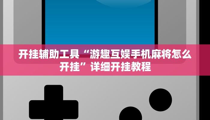 开挂辅助工具“游趣互娱手机麻将怎么开挂”详细开挂教程