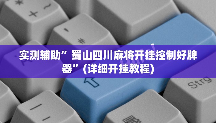 实测辅助”蜀山四川麻将开挂控制好牌器”(详细开挂教程)