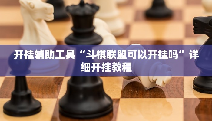 开挂辅助工具“斗棋联盟可以开挂吗”详细开挂教程
