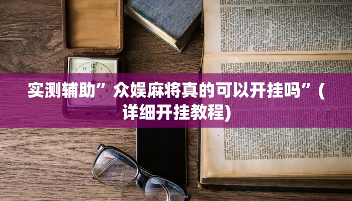 实测辅助”众娱麻将真的可以开挂吗”(详细开挂教程)