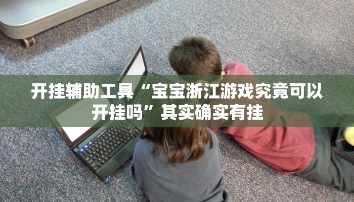 开挂辅助工具“宝宝浙江游戏究竟可以开挂吗”其实确实有挂