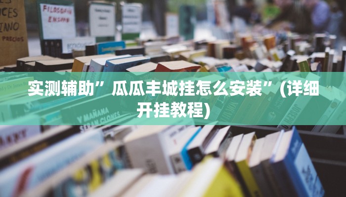 实测辅助”瓜瓜丰城挂怎么安装”(详细开挂教程)