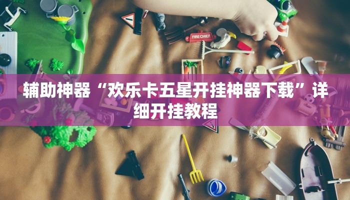 辅助神器“欢乐卡五星开挂神器下载”详细开挂教程