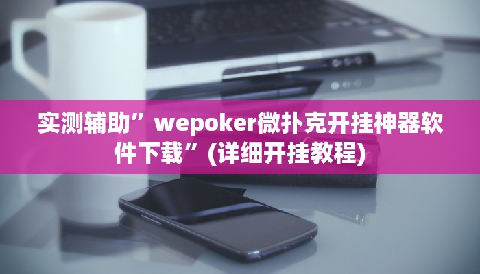 实测辅助”wepoker微扑克开挂神器软件下载”(详细开挂教程)