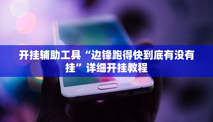 开挂辅助工具“边锋跑得快到底有没有挂”详细开挂教程