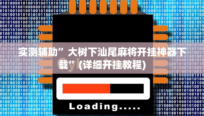 实测辅助”大树下汕尾麻将开挂神器下载”(详细开挂教程)