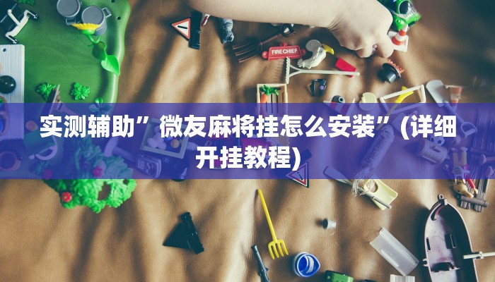 实测辅助”微友麻将挂怎么安装”(详细开挂教程)