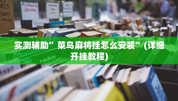 实测辅助”菜鸟麻将挂怎么安装”(详细开挂教程)