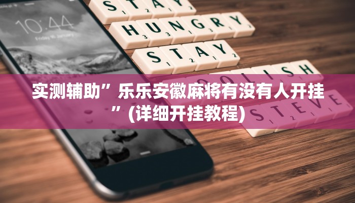 实测辅助”乐乐安徽麻将有没有人开挂”(详细开挂教程)