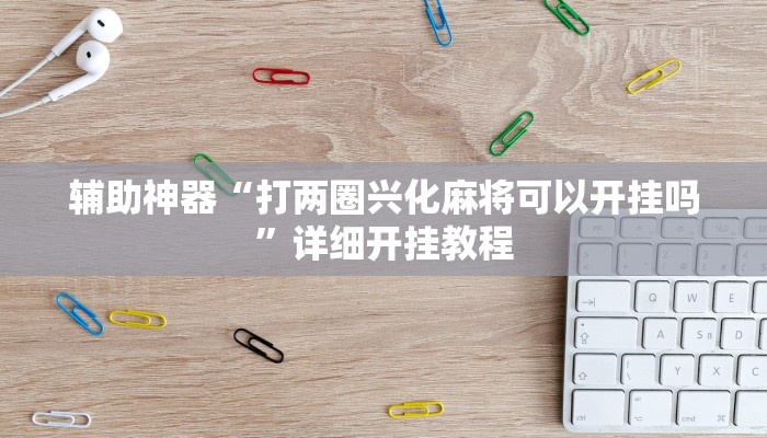 辅助神器“打两圈兴化麻将可以开挂吗”详细开挂教程