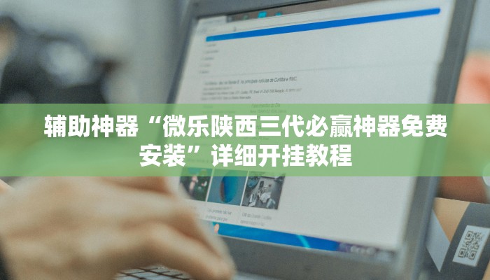辅助神器“微乐陕西三代必赢神器免费安装”详细开挂教程
