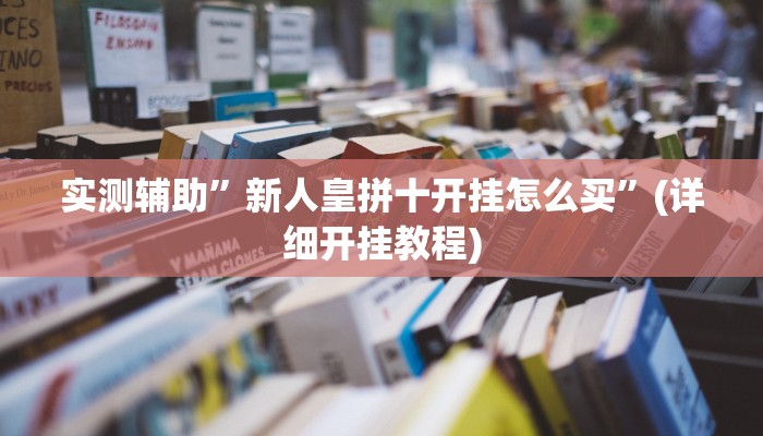 实测辅助”新人皇拼十开挂怎么买”(详细开挂教程)