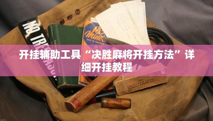 开挂辅助工具“决胜麻将开挂方法”详细开挂教程