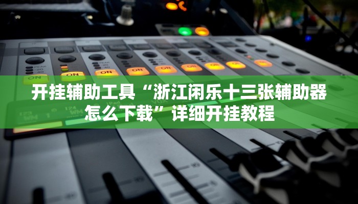 开挂辅助工具“浙江闲乐十三张辅助器怎么下载”详细开挂教程