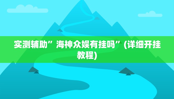 实测辅助”海神众娱有挂吗”(详细开挂教程)