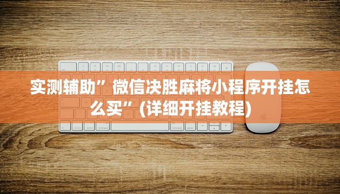 实测辅助”微信决胜麻将小程序开挂怎么买”(详细开挂教程)